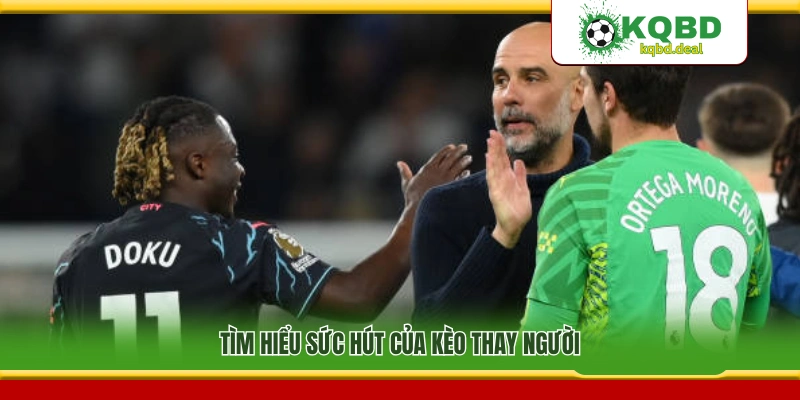 Lý do kèo thay người thu hút người chơi