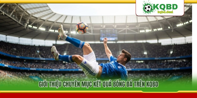 Giới thiệu chuyên trang kết quả bóng đá KQBD